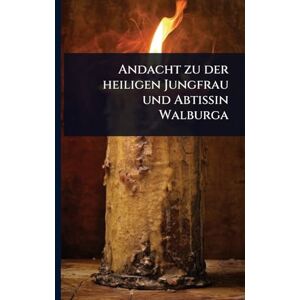 Anonymous Andacht zu der heiligen Jungfrau und Abtissin Walburga Anonymous Andacht zu der heiligen Jungfrau und Abtissin Walburga