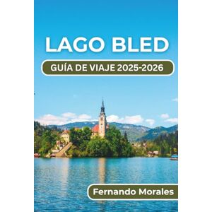 Morales, Fernando LAGO BLED GUÍA DE VIAJE 2025-2026: Las principales atracciones de Eslovenia, actividades al aire libre y experiencias locales para una estancia inolvidable Morales, Fernando LAGO BLED GUÍA DE VIAJE 2025-2026: Las principales atracciones de Eslovenia, actividades al aire libre y experiencias locales para una estancia inolvidable