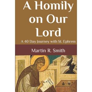 Smith, Martin R. A Homily on Our Lord: A 40 Day Journey with St. Ephrem Smith, Martin R. A Homily on Our Lord: A 40 Day Journey with St. Ephrem