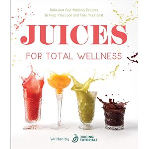 Juicing Tutorials Juices for Total Wellness: Delicious Gut-Healing Recipes to Help You Look and Feel Your Best Juicing Tutorials Juices for Total Wellness: Delicious Gut-Healing Recipes to Help You Look and Feel Your Best
