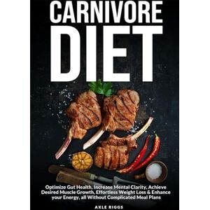 Riggs, Axle Carnivore Diet: Optimize Gut Health, Increase Mental Clarity, Achieve Desired Muscle Growth, Effortless Weight Loss & Enhance your Energy, all Without Complicated Meal Plans Riggs, Axle Carnivore Diet: Optimize Gut Health, Increase Mental Clarity, Achieve Desired Muscle Growth, Effortless Weight Loss & Enhance your Energy, all Without Complicated Meal Plans