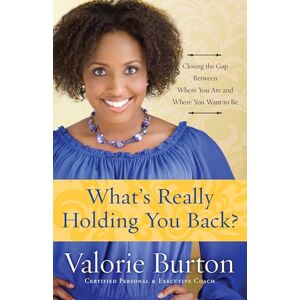 Burton, Valorie What's Really Holding You Back?: Closing the Gap Between Where You Are and Where You Want to Be Burton, Valorie What's Really Holding You Back?: Closing the Gap Between Where You Are and Where You Want to Be