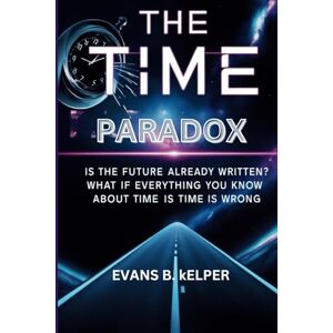 KELPER, EVAN B The Time Paradox: Is the Future Already Written?: What If Everything You Know About Time Is Wrong KELPER, EVAN B The Time Paradox: Is the Future Already Written?: What If Everything You Know About Time Is Wrong