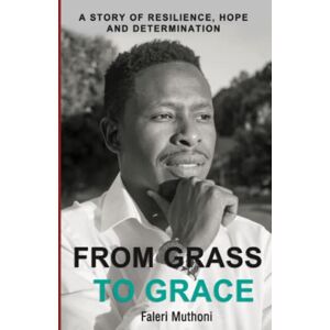 Muthoni, Faleri From Grass to Grace: A story of resilience, hope and determination Muthoni, Faleri From Grass to Grace: A story of resilience, hope and determination