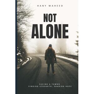 Waheed, Hany Not Alone: Facing a Tumor Finding Strength, Sharing Hope Waheed, Hany Not Alone: Facing a Tumor Finding Strength, Sharing Hope