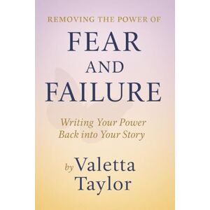 Taylor Removing the Power of Fear and Failure: Writing Your Power Back into Your Story! Taylor Removing the Power of Fear and Failure: Writing Your Power Back into Your Story!
