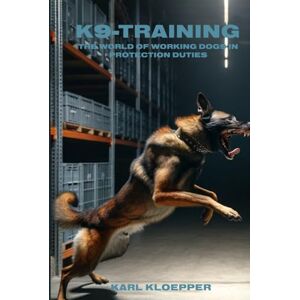 Klöpper, Karl-Heinz K9-Training: The World of Working Dogs in Protection Duties Klöpper, Karl-Heinz K9-Training: The World of Working Dogs in Protection Duties