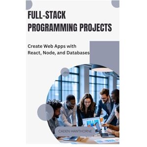 HAWTHORNE, CADEN Full-Stack Programming Projects: Create Web Apps with React, Node, and Databases HAWTHORNE, CADEN Full-Stack Programming Projects: Create Web Apps with React, Node, and Databases