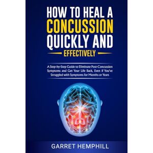 Hemphill, Garret How To Heal A Concussion Quickly And Effectively: A Step-By-Step Guide To Eliminate Post-Concussion Symptoms And Get Your Life Back, Even If You’ve Struggled With Symptoms For Months Or Years Hemphill, Garret How To Heal A Concussion Quickly And Effectively: A Step-By-Step Guide To Eliminate Post-Concussion Symptoms And Get Your Life Back, Even If You’ve Struggled With Symptoms For Months Or Years