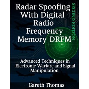 Thomas, Gareth Radar Spoofing With Digital Radio Frequency Memory DRFM: Advanced Techniques in Electronic Warfare and Signal Manipulation (Electronic Warfare: Strategies, Technologies, and Future Frontiers) Thomas, Gareth Radar Spoofing With Digital Radio Frequency Memory DRFM: Advanced Techniques in Electronic Warfare and Signal Manipulation (Electronic Warfare: Strategies, Technologies, and Future Frontiers)