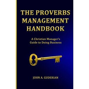 Guderian, Mr. John A. The Proverbs Management Handbook: A Christian Manager's Guide to Doing Business Guderian, Mr. John A. The Proverbs Management Handbook: A Christian Manager's Guide to Doing Business