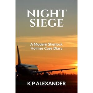 K P Alexander Night Siege: A Modern Sherlock Holmes Case Diary K P Alexander Night Siege: A Modern Sherlock Holmes Case Diary