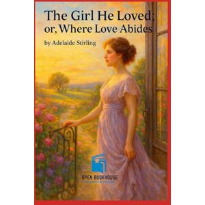 Stirling, Adelaide The Girl He Loved or, Where Love Abides: A timeless Victorian romance of love, betrayal, and redemption — A classic reimagined by Open Book House Publishing and Solutions Stirling, Adelaide The Girl He Loved or, Where Love Abides: A timeless Victorian romance of love, betrayal, and redemption — A classic reimagined by Open Book House Publishing and Solutions