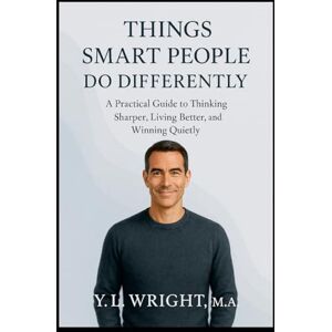 Wright M.A., Y.L. Things Smart People Do Differently: A Practical Guide to Thinking Sharper, Living Better, and Winning Quietly Wright M.A., Y.L. Things Smart People Do Differently: A Practical Guide to Thinking Sharper, Living Better, and Winning Quietly