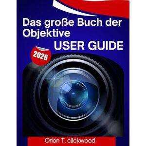 Orion Das große Buch der Objektive user GUIDE 2026: A step by step manual to help you master every skill, with expert tips and tricks for beginners and seniors Orion Das große Buch der Objektive user GUIDE 2026: A step by step manual to help you master every skill, with expert tips and tricks for beginners and seniors