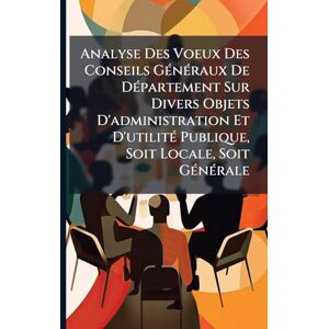 Anonymous Analyse Des Voeux Des Conseils GÃ(c)nÃ(c)raux De DÃ(c)partement Sur Divers Objets D'administration Et D'utilitÃ(c) Publique, Soit Locale, Soit GÃ(c)nÃ(c)rale Anonymous Analyse Des Voeux Des Conseils GÃ(c)nÃ(c)raux De DÃ(c)partement Sur Divers Objets D'administration Et D'utilitÃ(c) Publique, Soit Locale, Soit GÃ(c)nÃ(c)rale