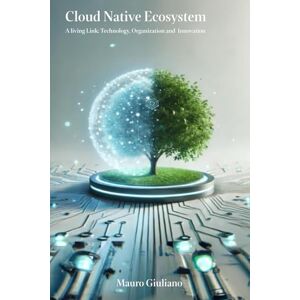 Giuliano, Mauro Cloud Native Ecosystem: A Living Link: Technology, Organization and Innovation Giuliano, Mauro Cloud Native Ecosystem: A Living Link: Technology, Organization and Innovation