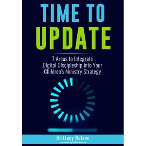 Nelson, Brittany Time to Update: 7 Areas to Integrate Digital Discipleship into your Children's Ministry Strategy Nelson, Brittany Time to Update: 7 Areas to Integrate Digital Discipleship into your Children's Ministry Strategy