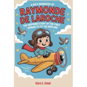 Cloud, Clara C. A Kid’s Biography of Raymonde de Laroche: The Inspiring Story of the First Woman to Fly an Airplane Cloud, Clara C. A Kid’s Biography of Raymonde de Laroche: The Inspiring Story of the First Woman to Fly an Airplane