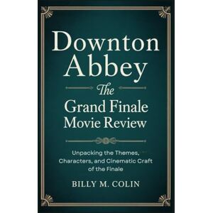 Colin, Billy M. Downton Abbey: The Grand Finale Movie Review: Unpacking the Themes, Characters, and Cinematic Craft of the Finale Colin, Billy M. Downton Abbey: The Grand Finale Movie Review: Unpacking the Themes, Characters, and Cinematic Craft of the Finale