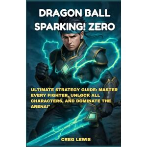 Lewis, Creg Dragon Ball: Sparking! Zero: Ultimate Strategy Guide: Master Every Fighter, Unlock All Characters, and Dominate the Arena Lewis, Creg Dragon Ball: Sparking! Zero: Ultimate Strategy Guide: Master Every Fighter, Unlock All Characters, and Dominate the Arena