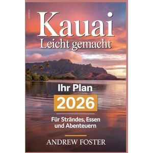 Foster, Andrew Kauai leicht gemacht: Ihr Plan 2026 für Stränden, Essen und Abenteuern: Stressfreie Reiserouten mit lokalen Geheimnissen, detaillierten Karten und ... um die Garteninsel selbstbewusst zu erkunden Foster, Andrew Kauai leicht gemacht: Ihr Plan 2026 für Stränden, Essen und Abenteuern: Stressfreie Reiserouten mit lokalen Geheimnissen, detaillierten Karten und ... um die Garteninsel selbstbewusst zu erkunden