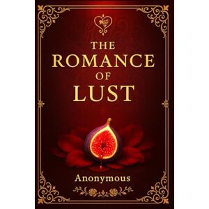 Anonymous The Romance of Lust: An unfiltered Victorian-era confession exploring taboo desires, forbidden pleasures, and the hidden passions of a prim and proper society's underworld Anonymous The Romance of Lust: An unfiltered Victorian-era confession exploring taboo desires, forbidden pleasures, and the hidden passions of a prim and proper society's underworld