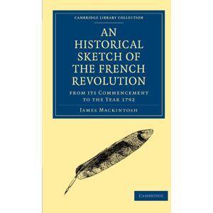 Mackintosh, James An Historical Sketch of the French Revolution: From Its Commencement to the Year 1792 (Cambridge Library Collection European History) Mackintosh, James An Historical Sketch of the French Revolution: From Its Commencement to the Year 1792 (Cambridge Library Collection European History)
