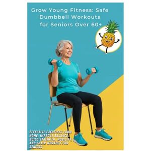 Wedderburn, Anthony Grow Young Fitness: Safe Dumbbell Workouts for Seniors Over 60+: Effective Exercises From Home, Improve Balance, Build Strength, Mobility, and Chair workout for Seniors Wedderburn, Anthony Grow Young Fitness: Safe Dumbbell Workouts for Seniors Over 60+: Effective Exercises From Home, Improve Balance, Build Strength, Mobility, and Chair workout for Seniors