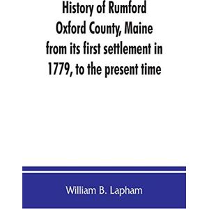 B Lapham, William History of Rumford, Oxford County, Maine, from its first settlement in 1779, to the present time B Lapham, William History of Rumford, Oxford County, Maine, from its first settlement in 1779, to the present time