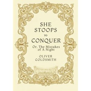 GOLDSMITH, OLIVER She Stoops to Conquer: Or, The Mistakes of a Night GOLDSMITH, OLIVER She Stoops to Conquer: Or, The Mistakes of a Night