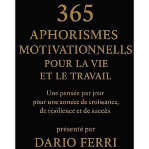 Ferri, Dario 365 Aphorismes Motivationnels pour la Vie et le Travail: Une pensée par jour pour une année de croissance, de résilience et de succès Ferri, Dario 365 Aphorismes Motivationnels pour la Vie et le Travail: Une pensée par jour pour une année de croissance, de résilience et de succès