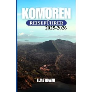ROWAN, ELIAS KOMOREN REISEFÜHRER 2025-2026: Der ultimative kulturelle, historische und praktische Begleiter zur Erkundung von Grande Comore, Mohéli und Anjouan ROWAN, ELIAS KOMOREN REISEFÜHRER 2025-2026: Der ultimative kulturelle, historische und praktische Begleiter zur Erkundung von Grande Comore, Mohéli und Anjouan