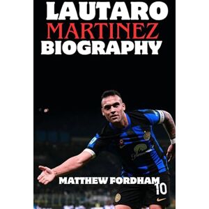 FORDHAM, MATTHEW Lautaro Martinez Biography: Passion, Power, and Persistence: The Lautaro Martínez Story FORDHAM, MATTHEW Lautaro Martinez Biography: Passion, Power, and Persistence: The Lautaro Martínez Story