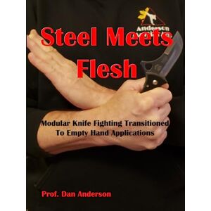 Anderson, Dan Steel Meets Flesh: Modular Knife Fighting Transitioned To Empty Hand Applications Anderson, Dan Steel Meets Flesh: Modular Knife Fighting Transitioned To Empty Hand Applications