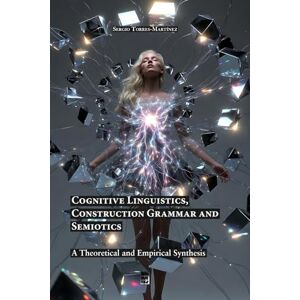 Torres-Martínez, Sergio Cognitive Linguistics, Construction Grammar and Semiotics: A Theoretical and Empirical Synthesis Torres-Martínez, Sergio Cognitive Linguistics, Construction Grammar and Semiotics: A Theoretical and Empirical Synthesis