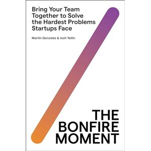Gonzalez, Martin The Bonfire Moment: Bring Your Team Together to Solve the Hardest Problems Startups Face Gonzalez, Martin The Bonfire Moment: Bring Your Team Together to Solve the Hardest Problems Startups Face