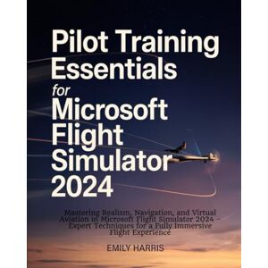 Harris, Emily Pilot Training Essentials for Microsoft Flight Simulator 2024: Mastering Realism, Navigation, and Virtual Aviation in Microsoft Flight Simulator 2024 ... for a Fully Immersive Flight Experience Harris, Emily Pilot Training Essentials for Microsoft Flight Simulator 2024: Mastering Realism, Navigation, and Virtual Aviation in Microsoft Flight Simulator 2024 ... for a Fully Immersive Flight Experience