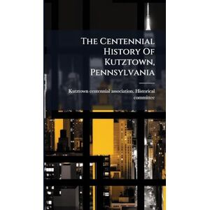 United The Centennial History Of Kutztown, Pennsylvania United The Centennial History Of Kutztown, Pennsylvania