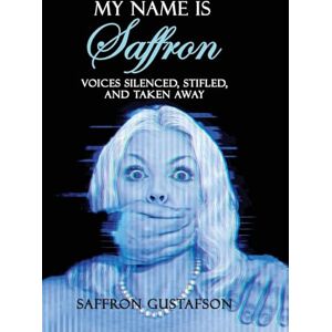 Gustafson, Saffron My Name is Saffron: Voices Silenced, Stifled, and Taken Away Gustafson, Saffron My Name is Saffron: Voices Silenced, Stifled, and Taken Away
