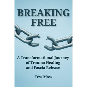 Moss, Tess Breaking Free: A Transformational Journey of Trauma Healing and Fascia Release (The Mind-Body Healing Collection) Moss, Tess Breaking Free: A Transformational Journey of Trauma Healing and Fascia Release (The Mind-Body Healing Collection)
