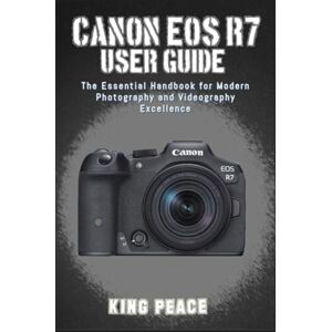 Peace, King CANON EOS R7 USER GUIDE: The Essential Handbook for Modern Photography and Videography Excellence Peace, King CANON EOS R7 USER GUIDE: The Essential Handbook for Modern Photography and Videography Excellence