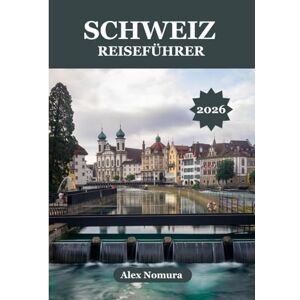 Nomura, Alex SCHWEIZ REISEFÜHRER 2026: Wo man authentische Schweizer Küche genießen kann, die besten SIM-Karten findet, von günstig bis luxuriös alles. Unterkünfte ... Umgebung mit Zug, Bus oder Seilbahn erkunden. Nomura, Alex SCHWEIZ REISEFÜHRER 2026: Wo man authentische Schweizer Küche genießen kann, die besten SIM-Karten findet, von günstig bis luxuriös alles. Unterkünfte ... Umgebung mit Zug, Bus oder Seilbahn erkunden.