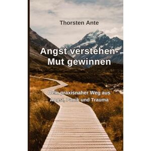 Ante, Thorsten Angst verstehen -Mut gewinnen: Dein praxisnaher Weg aus Angst, Panik und Trauma Ante, Thorsten Angst verstehen -Mut gewinnen: Dein praxisnaher Weg aus Angst, Panik und Trauma