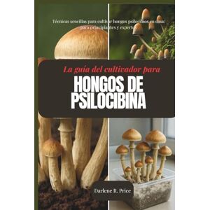 R. Price, Darlene Guía del cultivador de hongos psilocibios: Técnicas sencillas para cultivar hongos psilocibios en casa: para principiantes y expertos R. Price, Darlene Guía del cultivador de hongos psilocibios: Técnicas sencillas para cultivar hongos psilocibios en casa: para principiantes y expertos