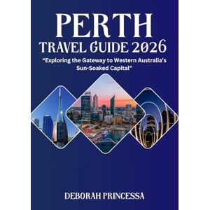 PRINCESSA, DEBORAH PERTH TRAVEL GUIDE 2026 (FULL COLOR): “Exploring the Gateway to Western Australia’s Sun-Soaked Capital” PRINCESSA, DEBORAH PERTH TRAVEL GUIDE 2026 (FULL COLOR): “Exploring the Gateway to Western Australia’s Sun-Soaked Capital”