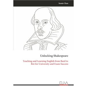 Chan, Sumie Unlocking Shakespeare: Teaching and Learning English from Bard to Bot for University and Exam Success Chan, Sumie Unlocking Shakespeare: Teaching and Learning English from Bard to Bot for University and Exam Success