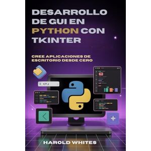 WHITES, HAROLD Desarrollo de GUI en Python con Tkinter: Cree aplicaciones de escritorio desde cero WHITES, HAROLD Desarrollo de GUI en Python con Tkinter: Cree aplicaciones de escritorio desde cero