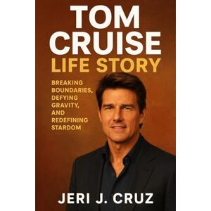 cruz, jeri j Tom Cruise Life Story: Breaking Boundaries, Defying Gravity, and Redefining Stardom cruz, jeri j Tom Cruise Life Story: Breaking Boundaries, Defying Gravity, and Redefining Stardom