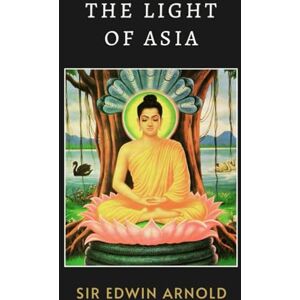 Arnold, Sir Edwin The Light of Asia: A Poetic Retelling of Buddha’s Journey Toward Peace and Awakening Arnold, Sir Edwin The Light of Asia: A Poetic Retelling of Buddha’s Journey Toward Peace and Awakening